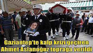 Gaziantep'te kalp krizi geçiren Polis memuru Ahmet Aslanoğuz toprağa verildi