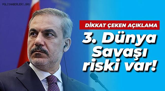 Dışişleri Bakanı Fidan: 3. Dünya Savaşı riski var 