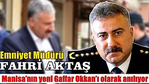 Emniyet Müdürü Fahri Aktaş Manisa’nın yeni Gaffar Okkan’ı olarak anılıyor