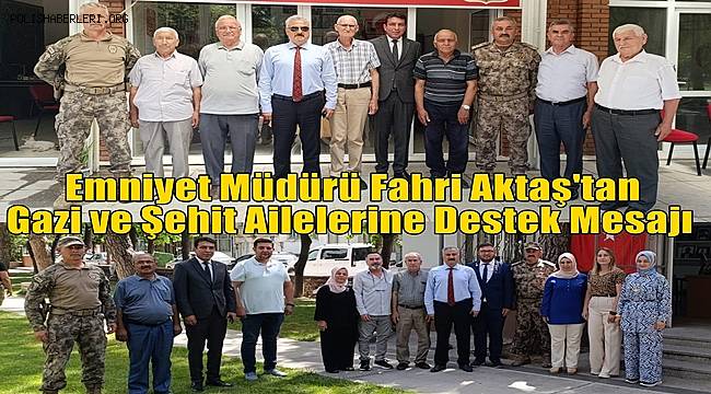 Emniyet müdürü Fahri Aktaş'tan gazi ve şehit ailelerine destek mesajı 