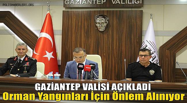 Gaziantep Valisi Açıkladı! Orman Yangınları İçin Önlem Alınıyor 