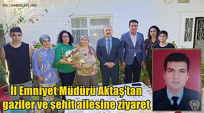 İl Emniyet Müdürü Aktaş’tan gaziler ve şehit ailesine ziyaret 