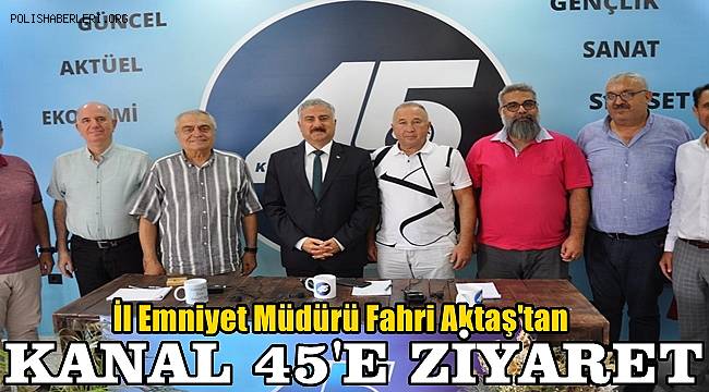 Manisa İl Emniyet Müdürü Fahri Aktaş'tan Kanal 45'e Ziyaret 