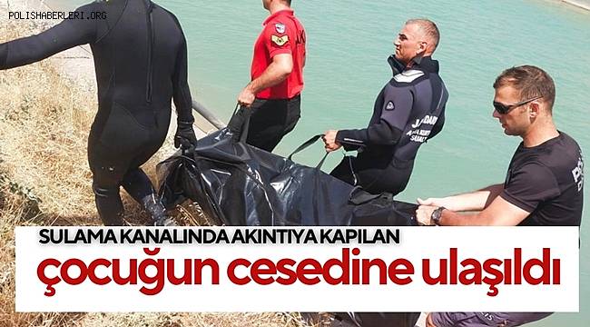 Şanlıurfa'da sulama kanalında akıntıya kapılan çocuğun cesedine ulaşıldı 