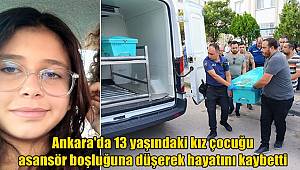 Ankara'da 13 yaşındaki kız çocuğu asansör boşluğuna düşerek hayatını kaybetti 