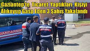 Gaziantep'te Ticaret Yaptıkları Kişiyi Alıkoyup Gasp Eden 3 Şahıs Yakalandı 