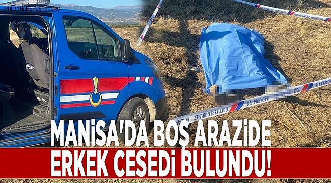 Manisa'da arazide erkek cesedi bulundu 