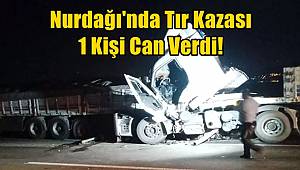 Nurdağı'nda Tır Kazası! 1 Kişi Can Verdi!