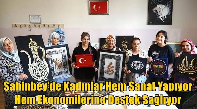 Şahinbey'de Kadınlar Hem Sanat Yapıyor Hem Ekonomilerine Destek Sağlıyor 