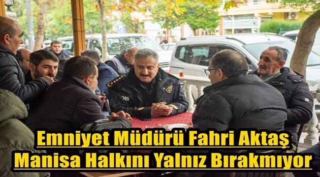 Emniyet Müdürü Fahri Aktaş Manisa Halkını Yalnız Bırakmıyor