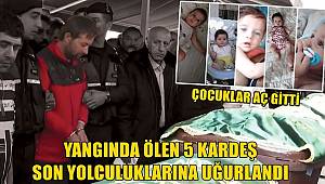 Yangın faciasında ölen 5 kardeşe acı veda! 